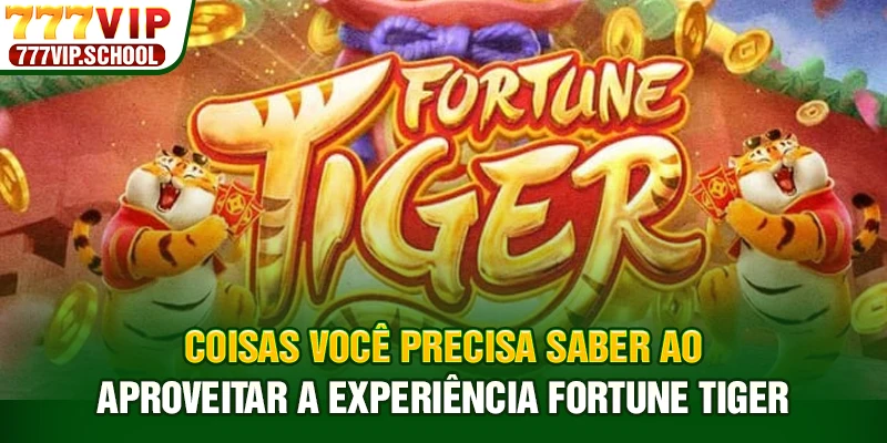 Coisas você precisa saber ao aproveitar a experiência Fortune Tiger