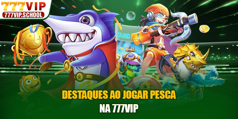 Destaques ao jogar pesca na 777VIP
