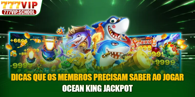 Dicas que os membros precisam saber ao jogar Ocean King Jackpot