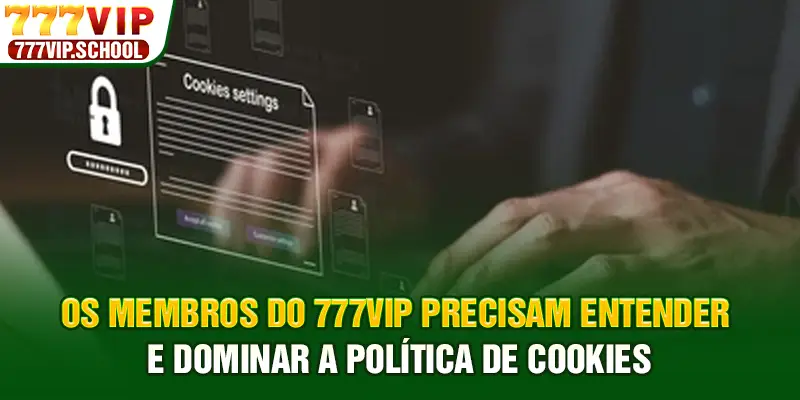 Os membros do 777vip precisam entender e dominar a política de cookies