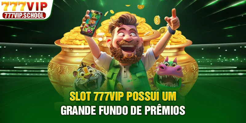 Slot 777VIP possui um grande fundo de prêmios